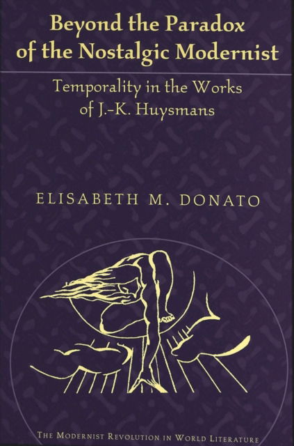 Cover for Elisabeth M. Donato · Beyond the Paradox of the Nostalgic Modernist: Temporality in the Works of J.-K. Huysmans - The Modernist Revolution in World Literature (Hardcover Book) (2004)