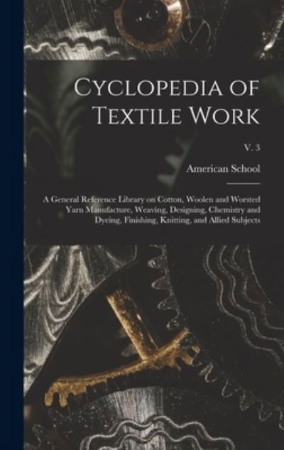 Cyclopedia of Textile Work: a General Reference Library on Cotton, Woolen and Worsted Yarn Manufacture, Weaving, Designing, Chemistry and Dyeing, Finishing, Knitting, and Allied Subjects; v. 3 - Ill ) American School (Lansing - Książki - Legare Street Press - 9781013591785 - 9 września 2021