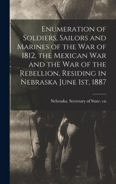 Cover for Nebraska Secretary of State Cn · Enumeration of Soldiers, Sailors and Marines of the War of 1812, the Mexican War and the War of the Rebellion, Residing in Nebraska June 1st, 1887 (Hardcover Book) (2021)