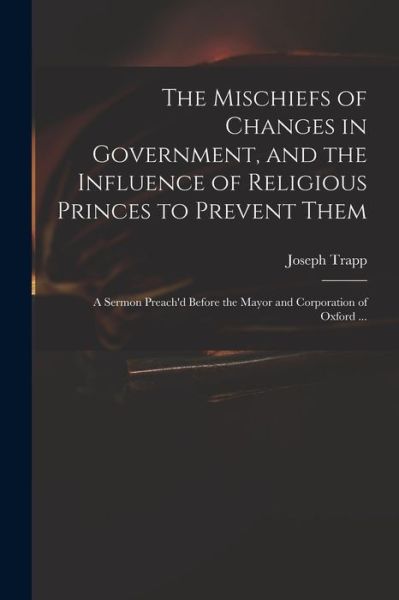 Cover for Joseph 1679-1747 Trapp · The Mischiefs of Changes in Government, and the Influence of Religious Princes to Prevent Them (Paperback Book) (2021)