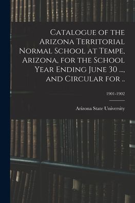 Cover for Arizona State University · Catalogue of the Arizona Territorial Normal School at Tempe, Arizona, for the School Year Ending June 30 ..., and Circular for ..; 1901-1902 (Paperback Book) (2021)