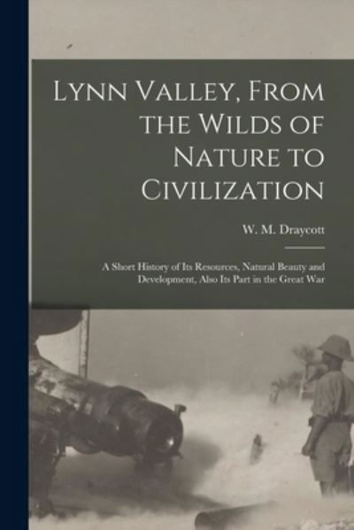 Cover for W M (Walter Mackay) 1883 Draycott · Lynn Valley, From the Wilds of Nature to Civilization [microform] (Paperback Book) (2021)