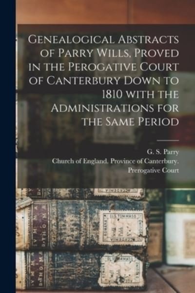 Cover for G S (Gilbert Sidney) 1843-1 Parry · Genealogical Abstracts of Parry Wills, Proved in the Perogative Court of Canterbury Down to 1810 With the Administrations for the Same Period (Paperback Bog) (2021)