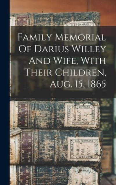 Cover for Anonymous · Family Memorial of Darius Willey and Wife, with Their Children, Aug. 15 1865 (Book) (2022)