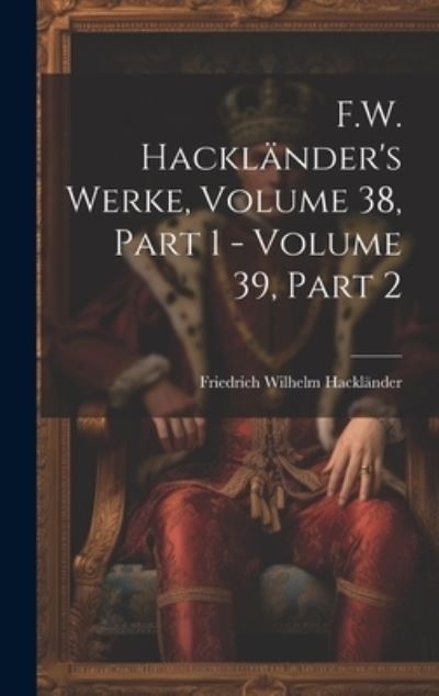 F. W. Hackländer's Werke, Volume 38, Part 1 - Volume 39, Part 2 - Friedrich Wilhelm Hackländer - Kirjat - Creative Media Partners, LLC - 9781020687785 - tiistai 18. heinäkuuta 2023