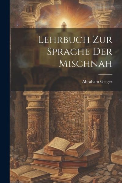 Cover for Abraham Geiger · Lehrbuch Zur Sprache der Mischnah (Book) (2023)