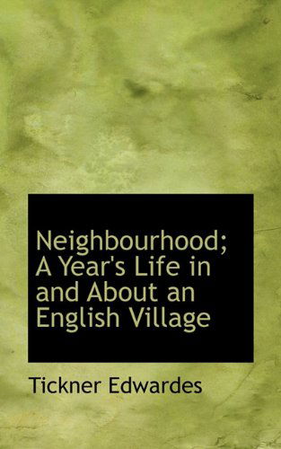 Neighbourhood; a Year's Life in and About an English Village - Tickner Edwardes - Books - BiblioLife - 9781117525785 - November 25, 2009