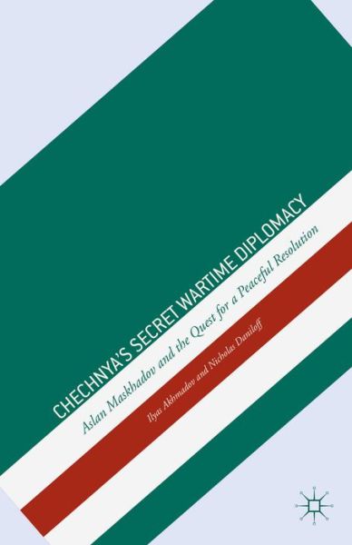 I. Akhmadov · Chechnya's Secret Wartime Diplomacy: Aslan Maskhadov and the Quest for a Peaceful Resolution (Hardcover Book) (2013)