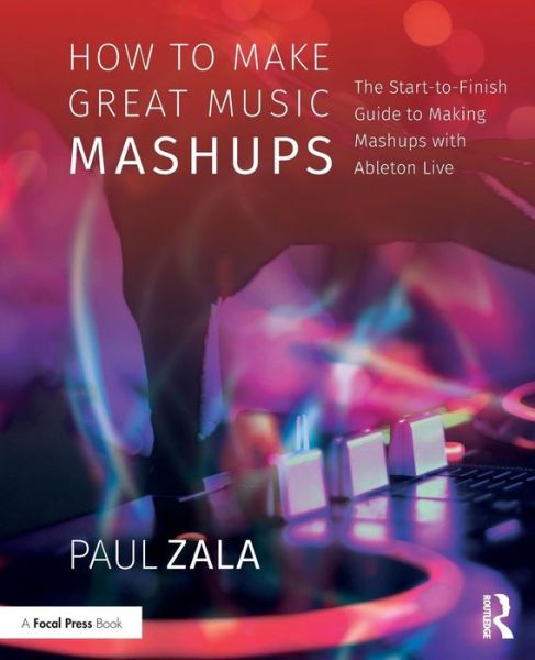 Zala, Paul (Victoria, Australia) · How to Make Great Music Mashups: The Start-to-Finish Guide to Making Mashups with Ableton Live (Paperback Book) (2018)