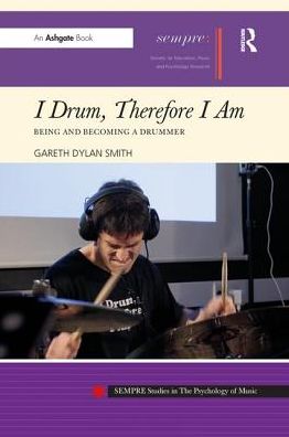 Cover for Gareth Dylan Smith · I Drum, Therefore I Am: Being and Becoming a Drummer - SEMPRE Studies in The Psychology of Music (Paperback Book) (2016)