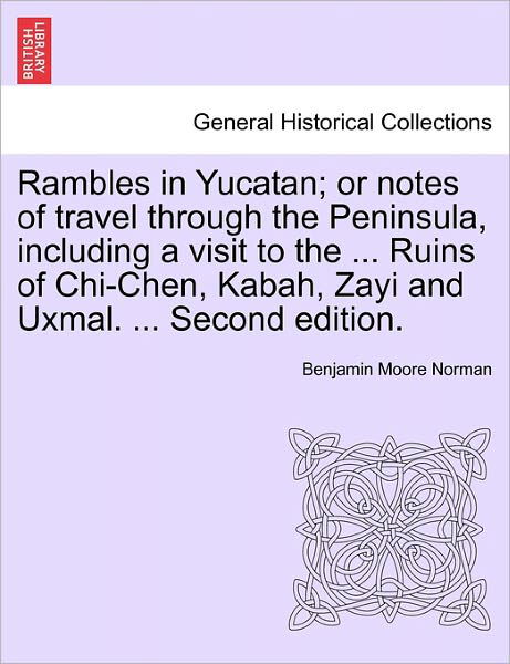 Rambles in Yucatan; or Notes of Travel Through the Peninsula, Including a Visit to the ... Ruins of Chi-chen, Kabah, Zayi and Uxmal. ... Second Editio - Benjamin Moore Norman - Bücher - British Library, Historical Print Editio - 9781241415785 - 25. März 2011