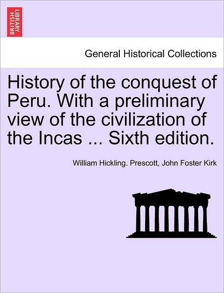 History of the Conquest of Peru. with a Preliminary View of the Civilization of the Incas ... Sixth Edition. - William Hickling Prescott - Books - British Library, Historical Print Editio - 9781241473785 - March 25, 2011