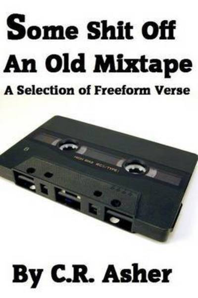 Some Shit off an Old Mixtape - C R Asher - Libros - Lulu.com - 9781329050785 - 8 de abril de 2015