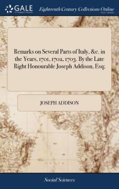 Cover for Joseph Addison · Remarks on Several Parts of Italy, &amp;c. in the Years, 1701, 1702, 1703. By the Late Right Honourable Joseph Addison, Esq; (Hardcover Book) (2018)