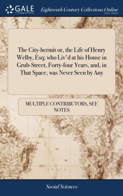 Cover for See Notes Multiple Contributors · The City-hermit or, the Life of Henry Welby, Esq; who Liv'd at his House in Grub-Street, Forty-four Years, and, in That Space, was Never Seen by Any: And There Died, (Oct. 29, 1636) Aged Eighty-four (Gebundenes Buch) (2018)