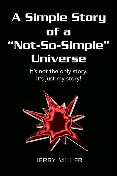 A Simple Story of a "Not-so-simple" Universe: It's Not the Only Story. It's Just My Story! - Jerry Miller - Books - Xlibris, Corp. - 9781436389785 - February 2, 2009