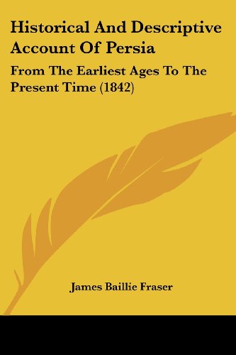 Historical and Descriptive Account of Persia: from the Earliest Ages to the Present Time (1842) - James Baillie Fraser - Books - Kessinger Publishing, LLC - 9781436871785 - June 29, 2008