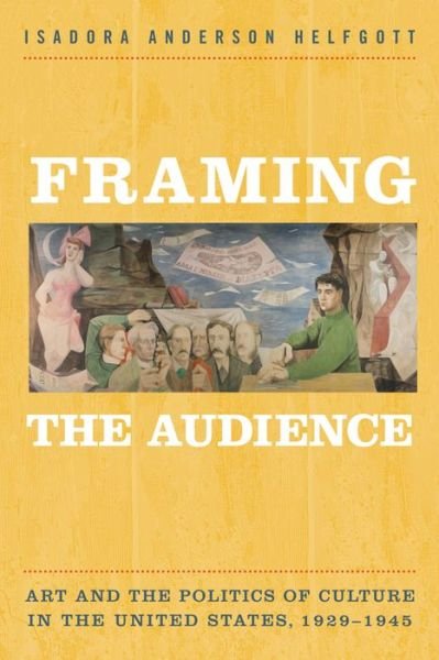 Cover for Isadora Helfgott · Framing the Audience: Artand thePolitics ofCulture in the United States, 1929-1945 (Paperback Book) (2015)