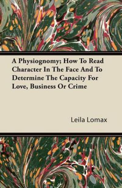 Cover for Leila Lomax · A Physiognomy; How to Read Character in the Face and to Determine the Capacity for Love, Business or Crime (Paperback Book) (2011)