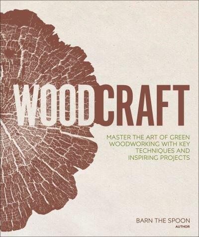 Cover for Barn the Spoon · Woodcraft: Master the Art of Green Woodworking with Key Techniques and Inspiring Projects (Hardcover Book) (2019)