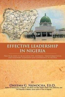 Cover for Onyema G Nkwocha · Effective Leadership in Nigeria: Practical Ways to Build Effective, Inspiring, Transformational and Visionary Leadership and Governance in Nigeria (Pocketbok) (2011)