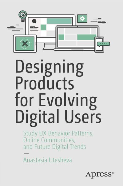 Cover for Anastasia Utesheva · Designing Products for Evolving Digital Users: Study UX Behavior Patterns, Online Communities, and Future Digital Trends (Paperback Book) [1st edition] (2020)