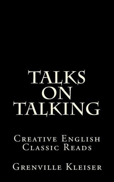 Talks on Talking: Creative English Classic Reads - Grenville Kleiser - Kirjat - Createspace - 9781490992785 - maanantai 15. heinäkuuta 2013