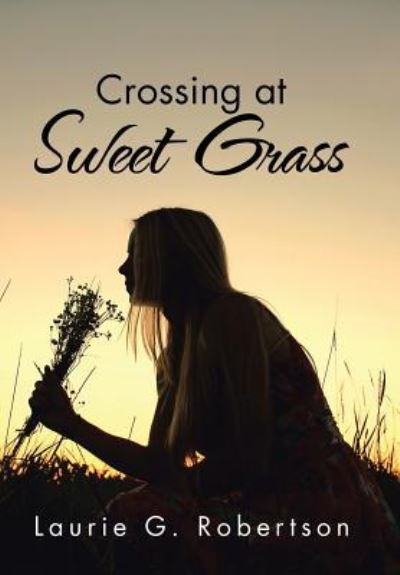 Cover for Laurie G Robertson · Crossing at Sweet Grass (Hardcover Book) (2016)