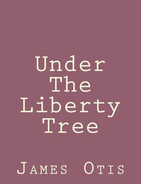 Under the Liberty Tree - James Otis - Books - Createspace - 9781492790785 - September 22, 2013