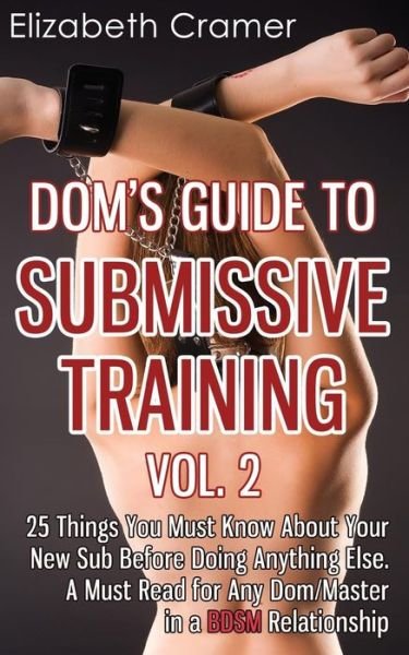 Cover for Cramer, Elizabeth (Virginia Commonwealth Univ Richmond Va USA) · Dom's Guide To Submissive Training Vol. 2: 25 Things You Must Know About Your New Sub Before Doing Anything Else. A Must Read For Any Dom / Master In A BDSM Relationship - Men's Guide to Bdsm (Paperback Bog) (2013)