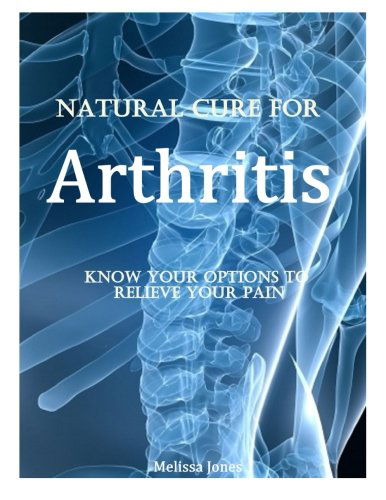 Natural Cure for Arthritis: Know Your Options to Relieve Your Pain - Melissa Jones - Książki - CreateSpace Independent Publishing Platf - 9781495210785 - 16 stycznia 2014