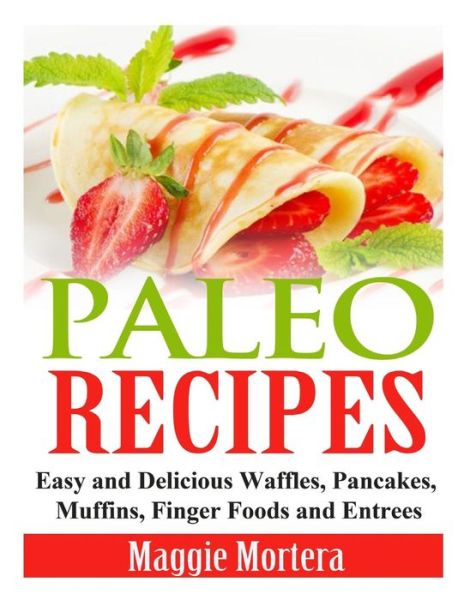 Cover for Maggie Mortera · Paleo Recipes: Easy and Delicious Waffles, Pancakes, Muffins, Finger Foods and Entrees (Paperback Book) (2014)