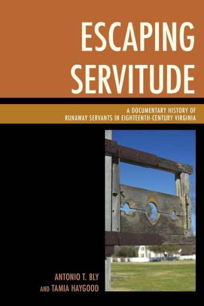 Escaping Servitude: A Documentary History of Runaway Servants in Eighteenth-Century Virginia - Antonio T. Bly - Books - Bloomsbury Publishing Plc - 9781498503785 - August 29, 2016