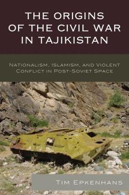 Cover for Tim Epkenhans · The Origins of the Civil War in Tajikistan: Nationalism, Islamism, and Violent Conflict in Post-Soviet Space - Contemporary Central Asia: Societies, Politics, and Cultures (Hardcover Book) (2016)