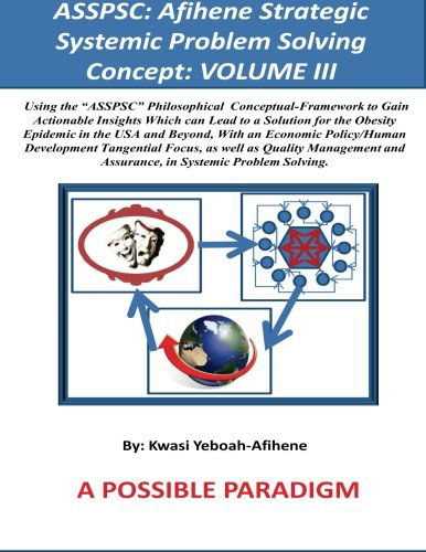 Cover for Kwasi Yeboah-afihene · Asspsc: Afihene Strategic Systemic Problem Solving Concept: Volume Iii: Economic Policy Analysis and Human Development Tangential Focus, As They ... Being [clinical Focus: Obesity] (Volume 3) (Paperback Book) [First edition] (2014)