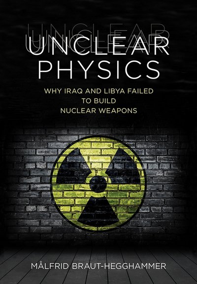 Cover for Malfrid Braut-Hegghammer · Unclear Physics: Why Iraq and Libya Failed to Build Nuclear Weapons - Cornell Studies in Security Affairs (Hardcover Book) (2016)