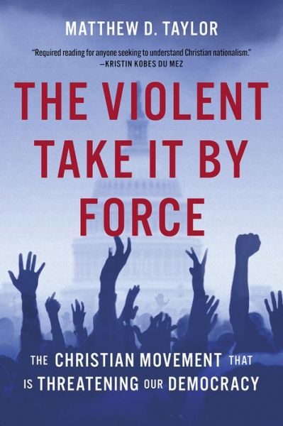 Matthew D. Taylor · The Violent Take It by Force: The Christian Movement That Is Threatening Our Democracy (Hardcover Book) (2024)