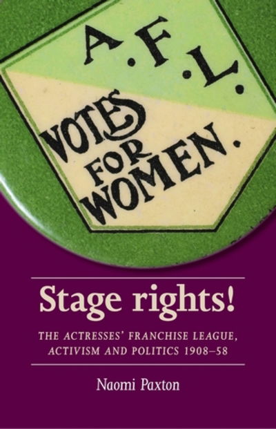 Cover for Naomi Paxton · Stage Rights!: The Actresses’ Franchise League, Activism and Politics 1908–58 - Women, Theatre and Performance (Hardcover Book) (2018)