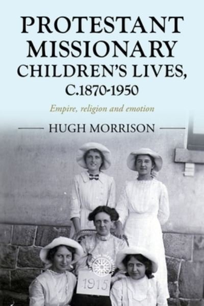Cover for Hugh Morrison · Protestant Missionary Children's Lives, C.1870-1950: Empire, Religion and Emotion - Studies in Imperialism (Hardcover Book) (2024)