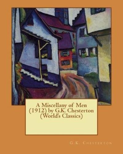 A Miscellany of Men (1912) by G.K. Chesterton (World's Classics) - G K Chesterton - Bücher - Createspace Independent Publishing Platf - 9781530032785 - 13. Februar 2016