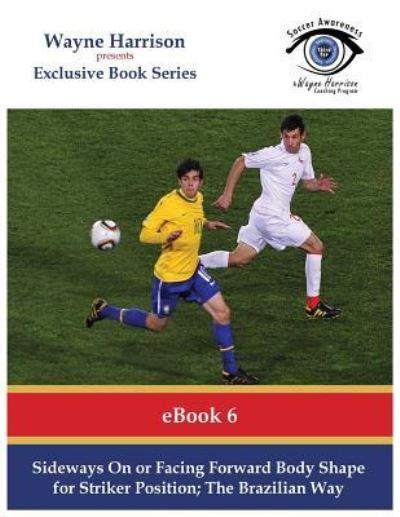 Sideways On or Facing Forward Body Shape for Striker Position - Wayne Harrison - Books - Createspace Independent Publishing Platf - 9781534836785 - June 22, 2016