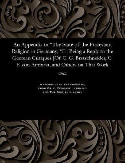An Appendix to the State of the Protestant Religion in Germany; - Hugh James Rose - Books - Gale and the British Library - 9781535800785 - December 13, 1901