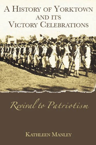 Cover for Kathleen Manley · A History of Yorktown and Its Victory Celebrations: Revival to Patriotism (Paperback Book) (2005)