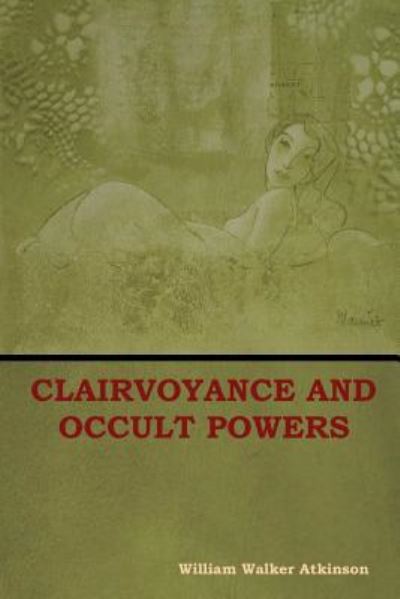Clairvoyance and Occult Powers - William Walker Atkinson - Books - Indoeuropeanpublishing.com - 9781604449785 - July 31, 2018