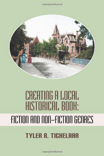 Cover for Tyler R. Tichelaar · Creating a Local Historical Book: Fiction and Non-fiction Genres (Paperback Book) (2012)