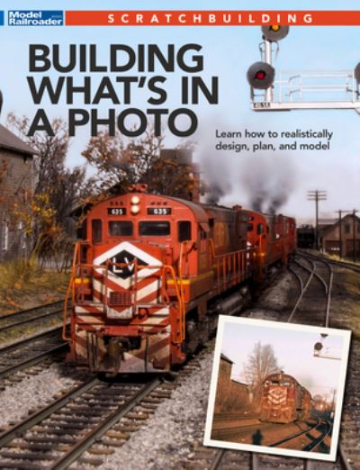 Building What's in a Photo - Model Railroader - Books - Kalmbach Media - 9781627008785 - April 30, 2022
