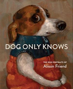 Cover for Alison Friend · Dog Only Knows: The Dog Portraits of Alison Friend (Hardcover Book) (2025)