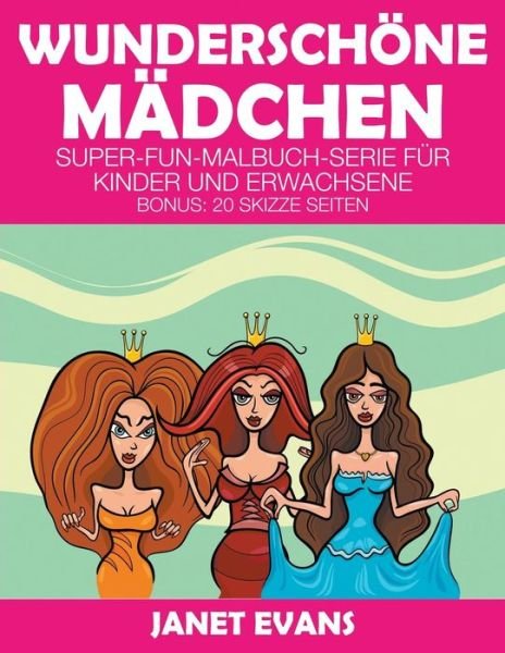 Wunderschöne Mädchen: Super-fun-malbuch-serie Für Kinder Und Erwachsene (Bonus: 20 Skizze Seiten) (German Edition) - Janet Evans - Bøger - Speedy Publishing LLC - 9781680324785 - 12. oktober 2014