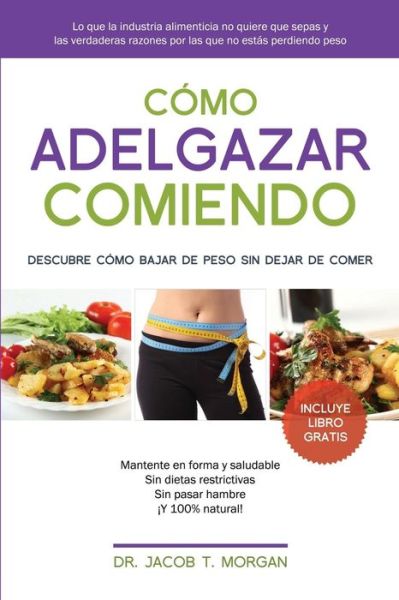 Cover for Dr. Jacob T. Morgan · Cómo adelgazar comiendo : Descubre cómo bajar de peso sin dejar de comer (Paperback Book) (2015)