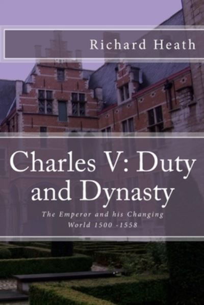 Cover for Richard Heath · Charles V : Duty and Dynasty (Book) (2018)